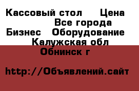 Кассовый стол ! › Цена ­ 5 000 - Все города Бизнес » Оборудование   . Калужская обл.,Обнинск г.